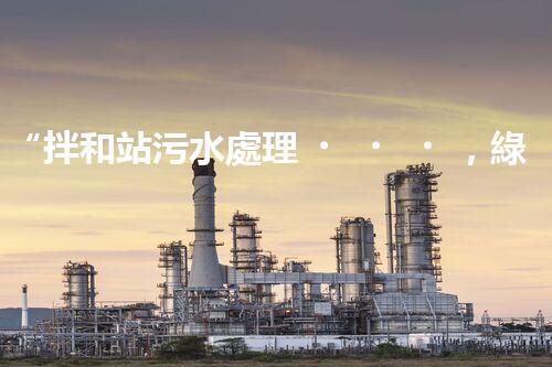 “拌和站污水處理，綠色環(huán)保新篇章”
